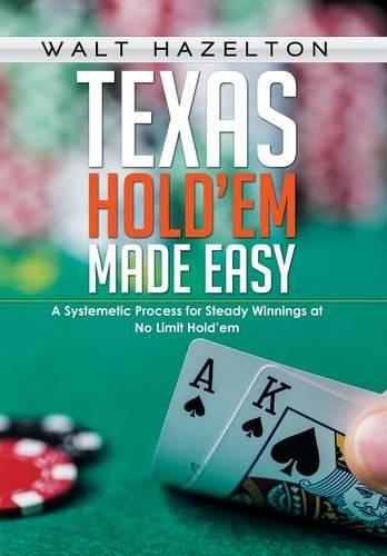 Texas Hold'em Made Easy: A Systemetic Process for Steady Winnings at No Limit Hold'em (Hardback)