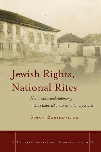 Jewish Rights, National Rites: Nationalism and Autonomy in Late Imperial and Revolutionary Russia - Stanford Studies in Jewish History and Culture (Paperback)