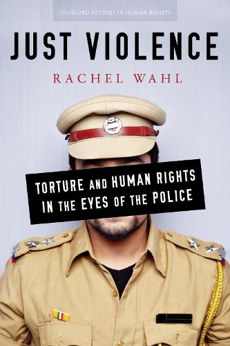 Just Violence: Torture and Human Rights in the Eyes of the Police - Stanford Studies in Human Rights (Paperback)
