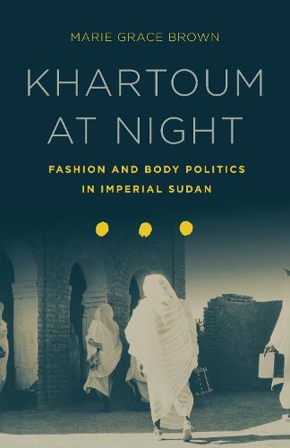 Khartoum at Night: Fashion and Body Politics in Imperial Sudan (Hardback)
