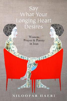 Say What Your Longing Heart Desires: Women, Prayer, and Poetry in Iran (Hardback)