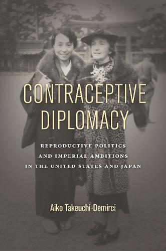 Contraceptive Diplomacy: Reproductive Politics and Imperial Ambitions in the United States and Japan - Asian America (Hardback)