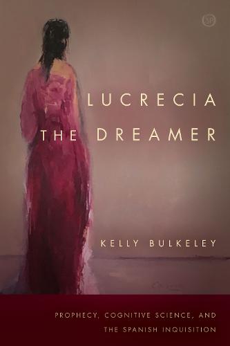 Lucrecia the Dreamer: Prophecy, Cognitive Science, and the Spanish Inquisition - Spiritual Phenomena (Paperback)