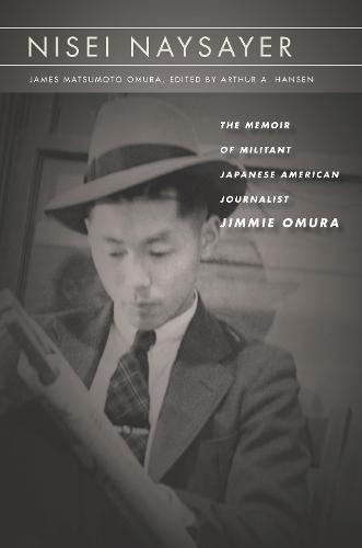 Nisei Naysayer: The Memoir of Militant Japanese American Journalist Jimmie Omura - Asian America (Hardback)