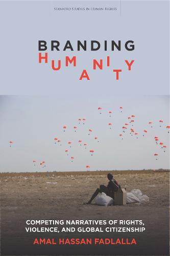 Branding Humanity: Competing Narratives of Rights, Violence, and Global Citizenship - Stanford Studies in Human Rights (Hardback)