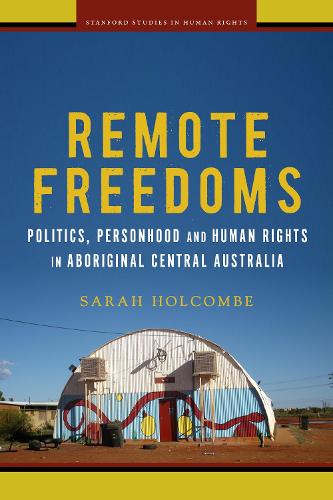 Remote Freedoms: Politics, Personhood and Human Rights in Aboriginal Central Australia - Stanford Studies in Human Rights (Paperback)