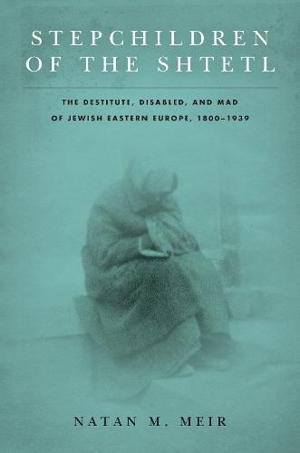 Stepchildren of the Shtetl: The Destitute, Disabled, and Mad of Jewish Eastern Europe, 1800-1939 - Stanford Studies in Jewish History and Culture (Paperback)