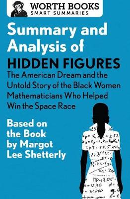 Summary and Analysis of Hidden Figures: The American Dream and the Untold Story of the Black Women Mathematicians Who Helped Win the Space Race: Based on the Book by Margot Lee Shetterly - Smart Summaries (Paperback)