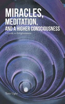 Miracles, Meditation, and a Higher Consciousness: A Guide to Enlightenment (Paperback)