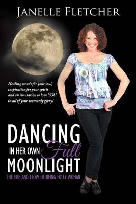 Dancing in Her Own Full Moonlight: The Ebb and Flow of Being Fully Woman (Paperback)