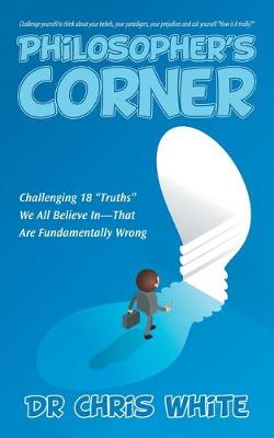 Philosopher's Corner: Challenging 18 "Truths" We All Believe In-That Are Fundamentally Wrong (Paperback)