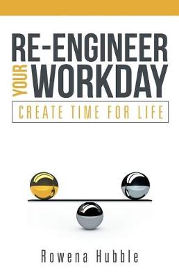 Re-Engineer Your Workday: Create Time for Life (Paperback)