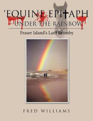 'equine Epitaph - Under the Rainbow': Fraser Island's Last Brumby (Paperback)
