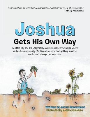 Joshua Gets His Own Way: A Little Boy and His Imagination Create a Wonderful World Where Wishes Become Reality. He Then Discovers That Getting What He Wants Isn't Always the Most Fun. (Paperback)