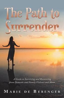 The Path to Surrender: A Guide to Surviving and Recovering from Domestic and Family Violence and Abuse (Paperback)