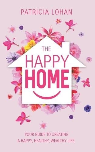 The Happy Home: Your Guide to Creating a Happy, Healthy, Wealthy Life (Paperback)