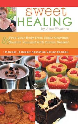Sweet Healing: Free Your Body from Sugar Cravings and Nourish Yourself with Divine Dessert (Hardback)