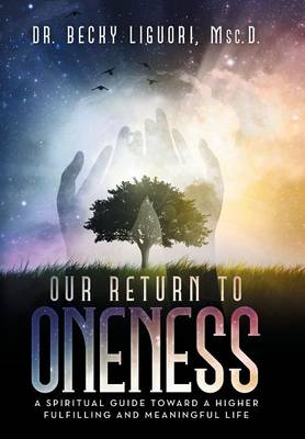 Our Return to Oneness: A Spiritual Guide Toward a Higher Fulfilling and Meaningful Life (Hardback)