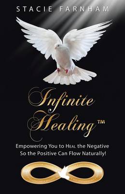 Infinite Healing(tm): Empowering You to Heal the Negative So the Positive Can Flow Naturally! (Paperback)