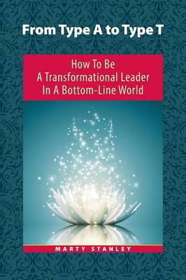 From Type A to Type T: How to Be a Transformational Leader in a Bottom-Line World (Paperback)
