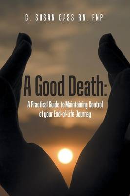 A Good Death: A Practical Guide to Maintaining Control of Your End-Of-Life Journey (Paperback)