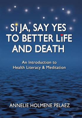 Si Ja, Say Yes to Better Life and Death: An Introduction to Health Literacy & Meditation (Hardback)