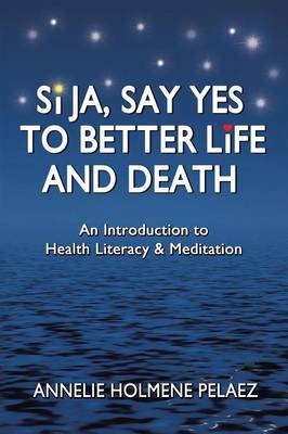 Si Ja, Say Yes to Better Life and Death: An Introduction to Health Literacy & Meditation (Paperback)