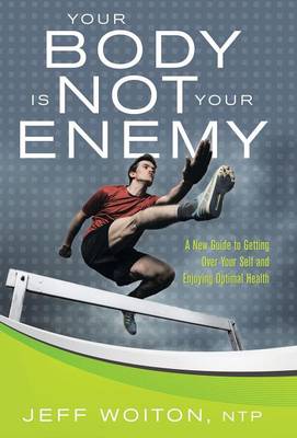 Your Body Is Not Your Enemy: A New Guide to Getting Over Your Self and Enjoying Optimal Health (Hardback)