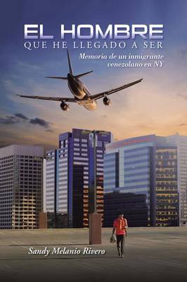 El Hombre Que He Llegado a Ser: Memoria de Un Inmigrante Venezolano En NY (Paperback)