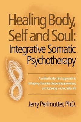 Healing Body, Self and Soul: Integrative Somatic Psychotherapy (Paperback)
