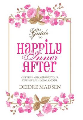 Happily Inner After: A Guide to Getting and Keeping Your Knight in Shining Amour (Hardback)