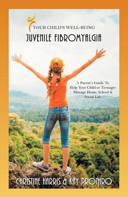 Your Child's Well-Being - Juvenile Fibromyalgia: A Parent's Guide to Help Your Child or Teenager Manage Home, School & Social Life (Paperback)