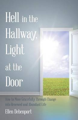Hell in the Hallway, Light at the Door: How to Move Gracefully Through Change Into Renewed and Abundant Life (Paperback)