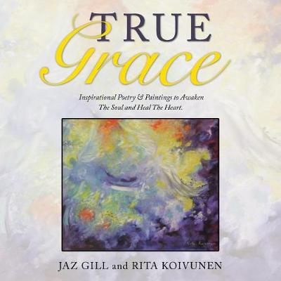 True Grace: Inspirational Poetry & Paintings to Awaken the Soul and Heal the Heart (Paperback)