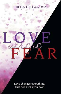 Love Versus Fear: Love Changes Everything. This Book Tells You How. (Paperback)