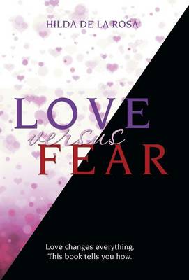 Love Versus Fear: Love Changes Everything. This Book Tells You How. (Hardback)