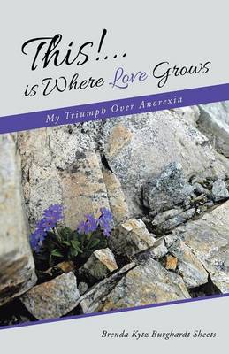 This!...Is Where Love Grows: My Triumph Over Anorexia (Paperback)