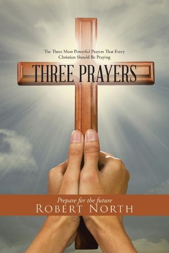 Three Prayers: The Three Most Powerful Prayers That Every Christian Should Be Praying (Paperback)