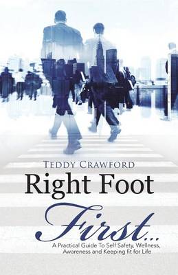 Right Foot First...: A Practical Guide to Self Safety, Wellness, Awareness and Keeping Fit for Life (Paperback)