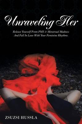Unraveling Her: Release Yourself from PMS & Menstrual Madness and Fall in Love with Your Feminine Rhythms (Paperback)