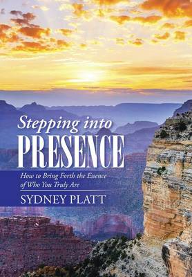 Stepping Into Presence: How to Bring Forth the Essence of Who You Truly Are (Hardback)