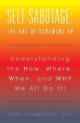 Self-Sabotage: The Art of Screwing Up: Understanding the How, Where, When, and Why We All Do It! (Paperback)