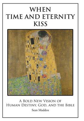 When Time and Eternity Kiss: A Bold New Vision of Human Destiny, God, and the Bible (Hardback)