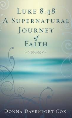 Luke 8: 48 a Supernatural Journey of Faith (Hardback)