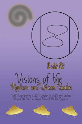 Visions of the Rapture and Unseen Realm: While Experiencing a Life Similar to Job's and Visions Beyond the Veil, an Angel Showed Me the Rapture. (Paperback)