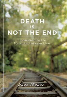 Death Is Not the End: Understanding the Transition Between Lives (Hardback)