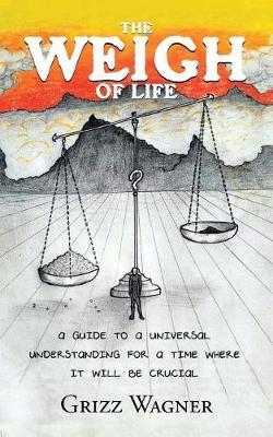 The Weigh of Life: A Guide to a Universal Understanding for a Time Where It Will Be Crucial (Paperback)