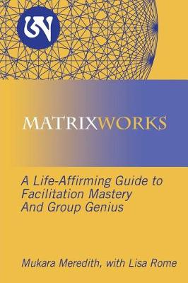 Matrixworks: A Life-Affirming Guide to Facilitation Mastery and Group Genius (Paperback)