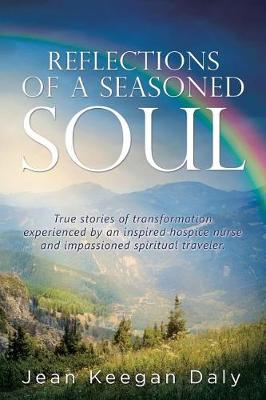Reflections of a Seasoned Soul: True Stories of Transformation Experienced by an Inspired Hospice Nurse and Impassioned Spiritual Traveler. (Paperback)