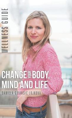 Change Your Body, Mind and Life: Wellness Guide (Hardback)